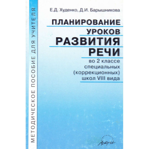 Худенко Е.Д, Барышникова Д.И. Планирование уроков развития речи во 2 кл. специальных, коррекционных школ VIII вида: Методическое пособие для учителя. - М.: Аркти, 2003. - 96 с. - мягк. обл.
