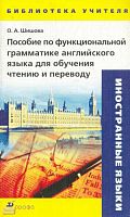 Шишова О.А. Пособие по функциональной грамматике английского языка для обучения чтению и переводу: Учебно-методическое пособие. - М.: Дрофа, 2005. - 112 с. - (Библиотека учителя). - мягк. обл.