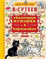 Сутеев В.Г. Сказочные истории в картинках. Для дошкольного возраста. - М.: АСТ, 2017. - 128 с. - (Самые лучшие сказки). - тверд. обл.