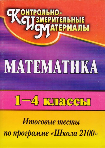 Математика. 1-4 кл. Итоговые тесты по программе "Школа 2100" / автор-сост. Л.И. Рудченко. - Волгоград: Учитель, 2011. - 87 с. - (КИМ). - мягк. обл.