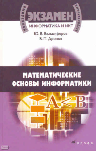 Вальциферов Ю.В, Дронов В.П. Информатика и ИКТ. Математические основы информатики: учебное пособие для учащихся старших классов и абитуриентов. - М.: Дрофа, 2009. - 333 с. - (Выпускной / вступительный экзамен). - тверд. обл.
