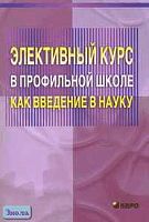 Роботова А.С, Никонов И.Н. Элективный курс в профильной школе как введение в науку. Учебно-методическое пособие для учителей / Ред. А.П. Тряпицыной. - СПб.: КАРО, 2005. - 80 с. - мягк. обл.