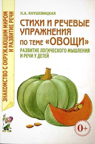 Кнушевицкая Н.А. Стихи и речевые упражнения по теме "Овощи". Развитие логического мышления и речи у детей. - М.: Гном, 2018. - 48 с. - (Знакомство с окружающим миром и развитие речи). - мягк. обл.