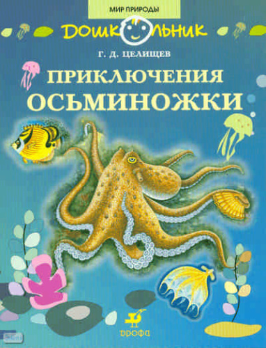 Целищев Г.Д. Приключения Осьминожки: книга для чтения детям. - М.: Дрофа, 2008. - 31 с. - (Дошкольник. Мир природы). - мягк. обл.