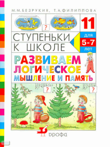 Безруких М.М, Филиппова Т.А. Ступеньки к школе -11. Развиваем логическое мышление и память: пособие по обучению детей старшего дошкольного возраста. - М.: Дрофа, 2010. - 40 с. - мягк. обл.