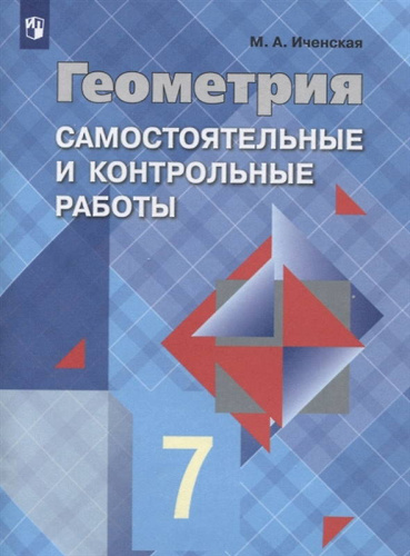 Иченская М.А. Геометрия. 7 кл. Самостоятельные и контрольные работы к учебнику Л.С. Атанасяна 7-9 кл. - М.: Просвещение, 2020. - 48 с. - (ФГОС). - мягк. обл.