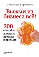 Парабеллум А, Мрочковский Н. Выжми из бизнеса всё! 200 способов повысить продажи и прибыль. - СПб.: Питер, 2013. - 192 с. - тверд. обл.
