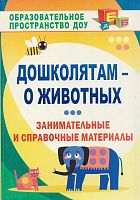 Дошколятам - о животных: занимательные и справочные материалы / Сост. Валк Е.Ю. - Волгоград: Учитель, 2011. - 221 с. - (Образовательное пространство ДОУ). - мягк. обл.