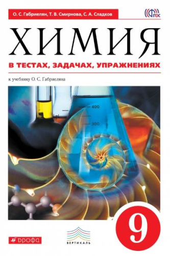 Габриелян О.С. Химия в тестах, задачах, упражнениях. 9 кл: Учебное пособие. - М.: Дрофа, 2015. - 288 с. - (ФГОС. Вертикаль). - мягк. обл.