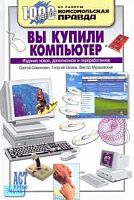 Симонович С.В, Евсеев Г.А, Мураховский В.И. Вы купили компьютер: Полное руководство для начинающих в вопросах и ответах. - М.: АСТ-ПРЕСС КНИГА, 2006. - 544 с. - (1000 советов от газеты Комсомольская правда). - тверд. обл.