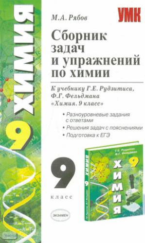 Рябов М.А. Сборник задач и упражнений по химии. 9 кл: к учебнику Г.Е. Рудзитиса, Ф.Г. Фельдмана. - М.: Экзамен, 2010. - 286 с. - (Учебно-методический комплект). - мягк. обл.