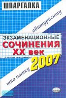 Экзаменационные сочинения. 20 век. 2006/2007 учебный год: учебное пособие. - М.: Экзамен, 2007. - 80 с. - (Шпаргалка. Школьнику. Абитуриенту). - мягк. обл.