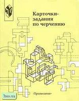 Степакова В.В, Анисимова Л.Н, Миначева Р.М. Карточки-задания по черчению. В 2 ч. Часть 1. - М.: Просвещение, 2002. - 160 с. - мягк. обл.