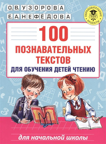 Узорова О.В, Нефедова Е.А. 100 познавательных текстов для обучения детей чтению. - М.: Астрель: АСТ, 2021. - 96 с. - (Образовательные проекты). - мягк. обл.