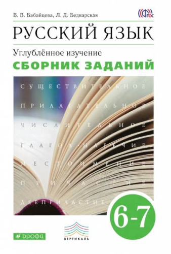 Бабайцева В.В, Беднарская Л.Д. Русский язык. Сборник заданий. 6-7 кл. Пособие для школ и классов с углублённым изучением русского языка к учебнику В.В. Бабайцевой Русский язык. Теория. 5-9 кл. Углубленное обучение. - М.: Дрофа, 2013. - 320 с. - (ФГОС. Вер
