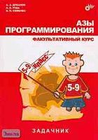 Дуванов А.А, Рудь А.В, Семенко В.П. Азы программирования. Факультативный курс. 5-9 кл. Задачник. - СПб.: БХВ-Петербург, 2005. - 160 с. - тверд. обл.