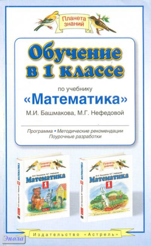 Башмаков М.И, Нефедова М.Г. Математика. Обучение в 1 кл. Программа, методические рекомендации, тематическое планирование. - М.: АСТ-Астрель, 2010. - 222 с. - (Планета знаний). - мягк. обл