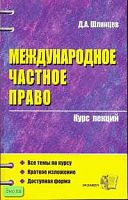 Шлянцев Д.А. Международное частное право. Учебное пособие для вузов. - М.: Экзамен, 2006. - 286 с. - (Курс лекций). - мягк. обл.