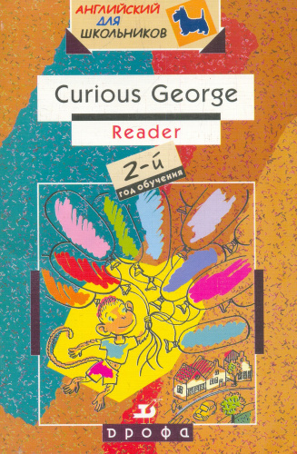 Колкова М.К, Комарова Ю.А, Рыбакова Н.В. Curious George (after N.A. Rey). Reader: 2-й год обучения: Учебное пособие. - М.: Дрофа, 2004. - 80 с. - (Английский для школьников). - мягк. обл.