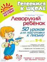 Воробьёва Т. А., Гузенко Т. В. Леворукий ребёнок: 50 уроков для подготовки к письму: для детей 5-6 лет. - СПб.: Литера, 2013. - 80 с.: ил. - (Готовимся к школе). - мягк. обл.