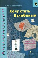 Эльшанский И.И. Хочу стать Кулибиным. - М.: Дрофа, 2008. - 207 с. - (Познавательно! Занимательно!). - тверд. обл.
