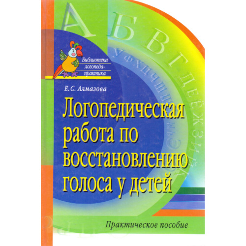 Алмазова Е.С. Логопедическая работа по восстановлению голоса у детей. Практическое пособие / Под ред. Г.В. Чиркиной. - М.: Айрис-пресс, 2005. - 192 с. - (Библиотека логопеда-практика). - тверд. обл.