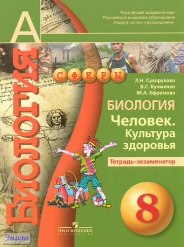 Сухорукова Л.Н, Кучменко В.С, Ефремова М.А. Биология. Человек. Культура здоровья. 8 кл. Тетрадь-экзаменатор. - М.: Просвещение, 2011. - 63 с. - (Академический школьный учебник; Сферы). - мягк. обл.
