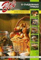 Все о съедобных грибах. Атлас-справочник. - СПб.: СЗКЭО, 2009. - 144 с. - мягк. обл.