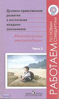Белоусова Т.Л, Бостанджиева Н.И, Казачёнок Н.В, Одинцова В.П, Чозгиян О.П. Духовно-нравственное развитие и воспитание младших школьников. Методические рекомендации. Пособие для учителей. В 2 частях. Часть 2 / Под ред. А.Я. Данилюка. - М.: Просвещение, 201