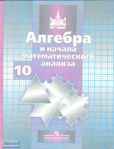 Никольский С.М, Потапов М.К, Решетников Н.Н, Шевкин А.В. Алгебра и начала математического анализа. 10 кл. Учебник. Базовый и профильный уровни. - М.: Просвещение, 2011. - 430 с. - (МГУ - школе). - тверд. обл.