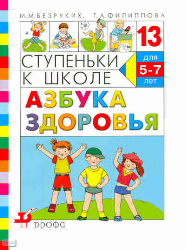 Безруких М.М, Филиппова Т.А. Ступеньки к школе -13. Азбука здоровья: пособие по обучению детей старшего дошкольного возраста. - М.: Дрофа, 2009. - 32 с. - мягк. обл.
